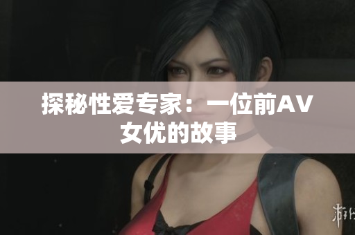探秘性爱专家：一位前AV女优的故事