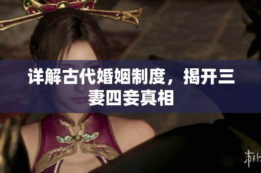 详解古代婚姻制度，揭开三妻四妾真相