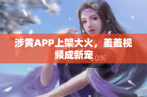 涉黄APP上架大火，羞羞视频成新宠