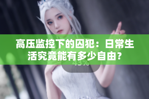 高压监控下的囚犯：日常生活究竟能有多少自由？