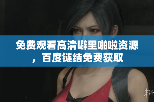免费观看高清噼里啪啦资源，百度链结免费获取