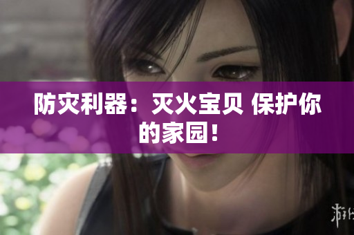 防灾利器：灭火宝贝 保护你的家园！