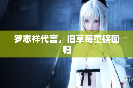 罗志祥代言，旧草莓重磅回归