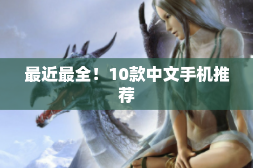 最近最全！10款中文手机推荐