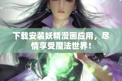 下载安装妖精漫画应用，尽情享受魔法世界！