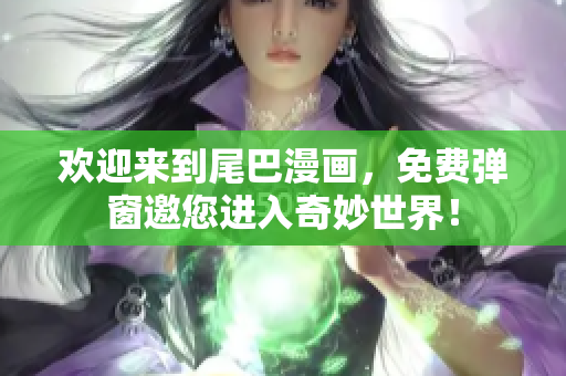 欢迎来到尾巴漫画，免费弹窗邀您进入奇妙世界！