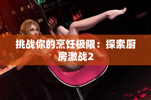 挑战你的烹饪极限：探索厨房激战2