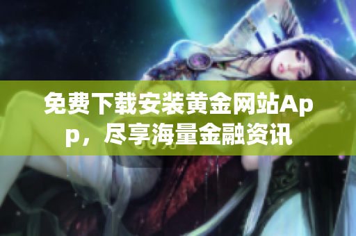 免费下载安装黄金网站App，尽享海量金融资讯