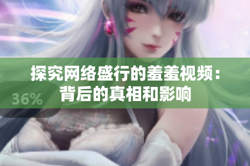 探究网络盛行的羞羞视频：背后的真相和影响