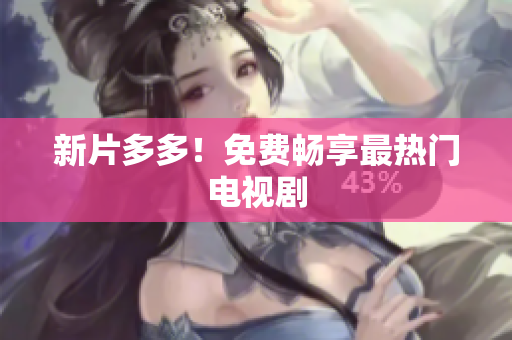 新片多多！免费畅享最热门电视剧