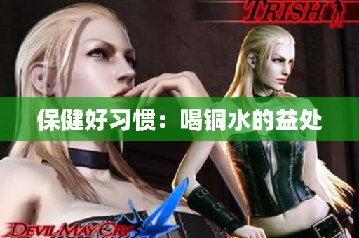 保健好习惯：喝铜水的益处
