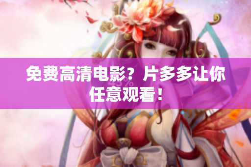 免费高清电影？片多多让你任意观看！