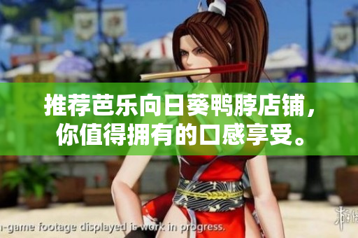 推荐芭乐向日葵鸭脖店铺，你值得拥有的口感享受。
