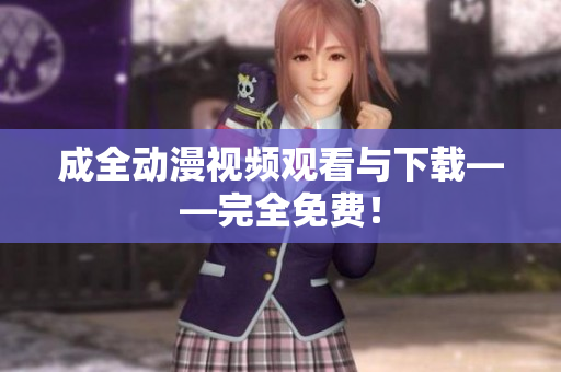 成全动漫视频观看与下载——完全免费！