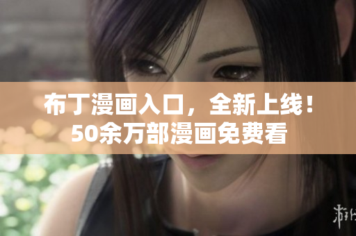 布丁漫画入口，全新上线！50余万部漫画免费看