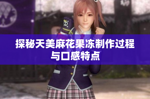 探秘天美麻花果冻制作过程与口感特点