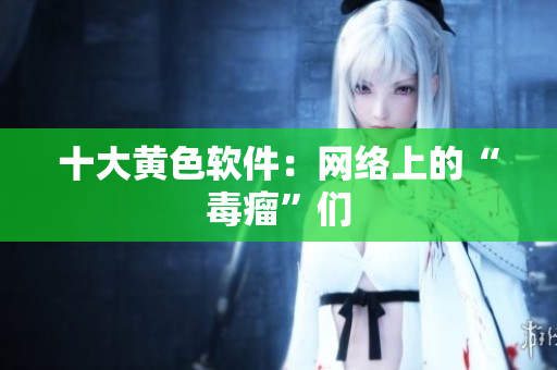 十大黄色软件：网络上的“毒瘤”们
