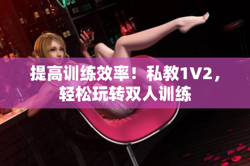 提高训练效率！私教1V2，轻松玩转双人训练