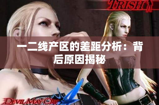 一二线产区的差距分析：背后原因揭秘