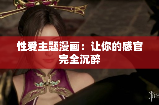 性爱主题漫画：让你的感官完全沉醉