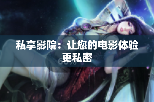 私享影院：让您的电影体验更私密