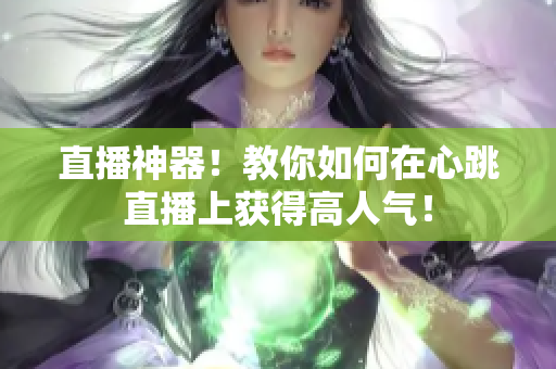 直播神器！教你如何在心跳直播上获得高人气！