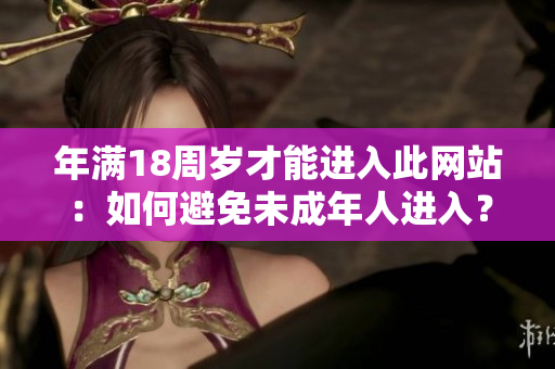 年满18周岁才能进入此网站：如何避免未成年人进入？