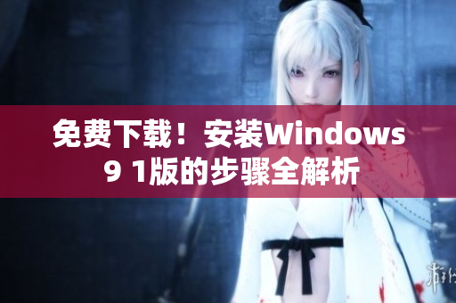 免费下载！安装Windows 9 1版的步骤全解析