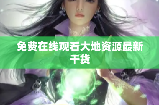 免费在线观看大地资源最新干货