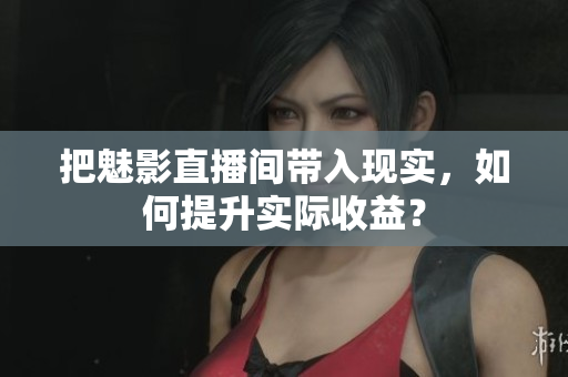 把魅影直播间带入现实，如何提升实际收益？