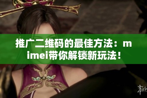 推广二维码的最佳方法：mimei带你解锁新玩法！