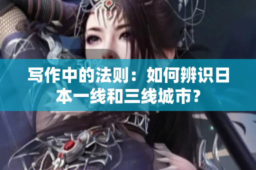 写作中的法则：如何辨识日本一线和三线城市？