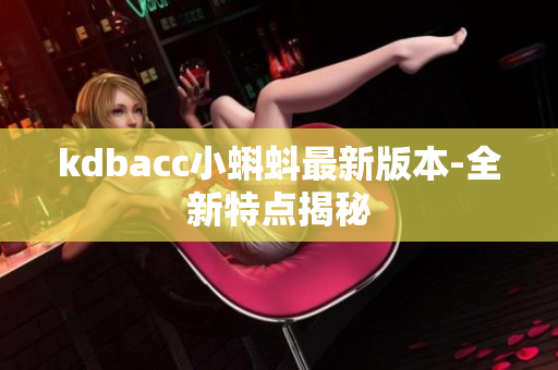 kdbacc小蝌蚪最新版本-全新特点揭秘