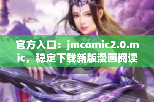 官方入口：jmcomic2.0.mic，稳定下载新版漫画阅读器
