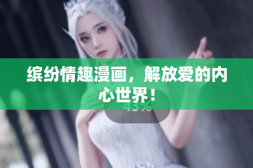 缤纷情趣漫画，解放爱的内心世界！
