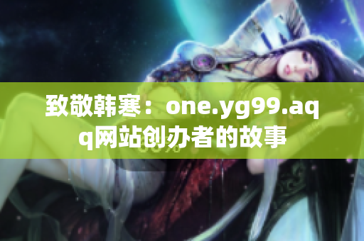 致敬韩寒：one.yg99.aqq网站创办者的故事
