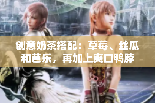 创意奶茶搭配：草莓、丝瓜和芭乐，再加上爽口鸭脖