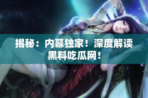 揭秘：内幕独家！深度解读黑料吃瓜网！