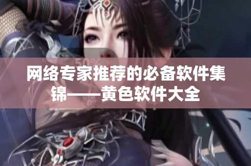 网络专家推荐的必备软件集锦——黄色软件大全