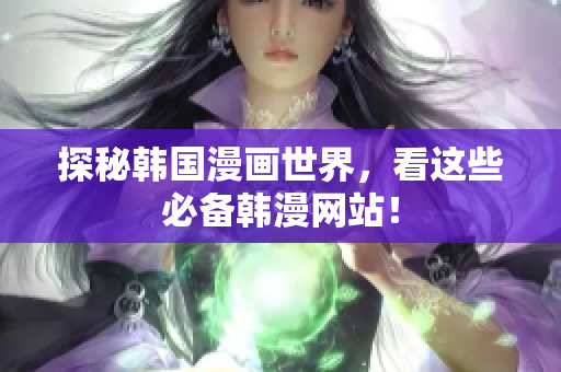 探秘韩国漫画世界，看这些必备韩漫网站！