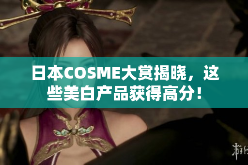 日本COSME大赏揭晓，这些美白产品获得高分！