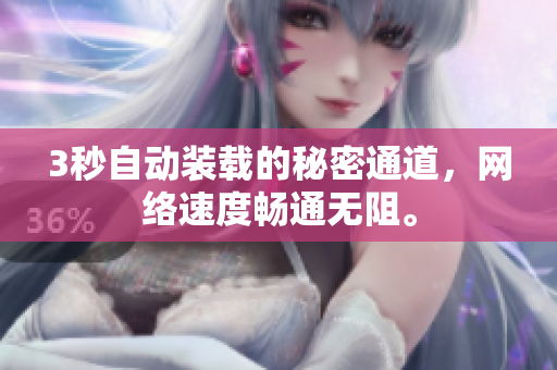 3秒自动装载的秘密通道，网络速度畅通无阻。