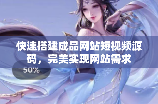 快速搭建成品网站短视频源码，完美实现网站需求