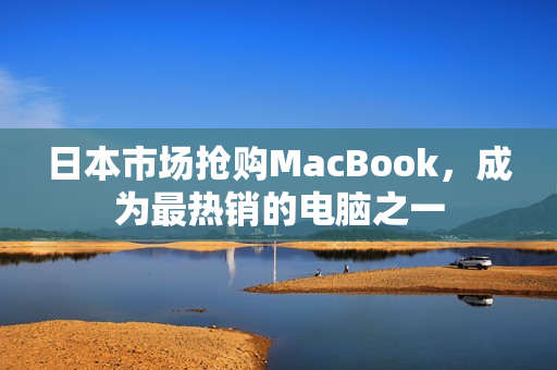 日本市场抢购MacBook，成为最热销的电脑之一