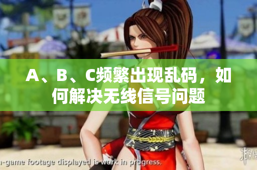A、B、C频繁出现乱码，如何解决无线信号问题