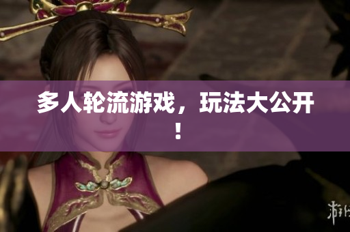 多人轮流游戏，玩法大公开！