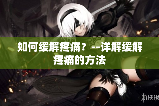 如何缓解疼痛？--详解缓解疼痛的方法