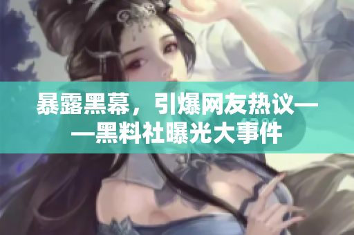 暴露黑幕，引爆网友热议——黑料社曝光大事件