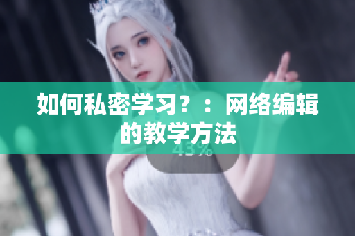 如何私密学习？：网络编辑的教学方法