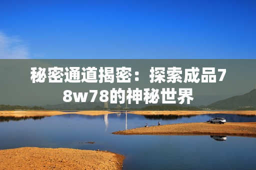 秘密通道揭密：探索成品78w78的神秘世界